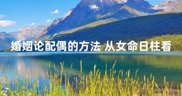 婚姻论配偶的方法 从女命日柱看